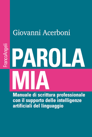 copertina del libro Parola mia. Manuale di scrittura professionale con il supporto dellle intelligenze artificiali del linguaggio, di Giovanni Acerboni, FrancoAngeli editore